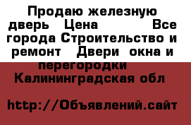 Продаю железную дверь › Цена ­ 5 000 - Все города Строительство и ремонт » Двери, окна и перегородки   . Калининградская обл.